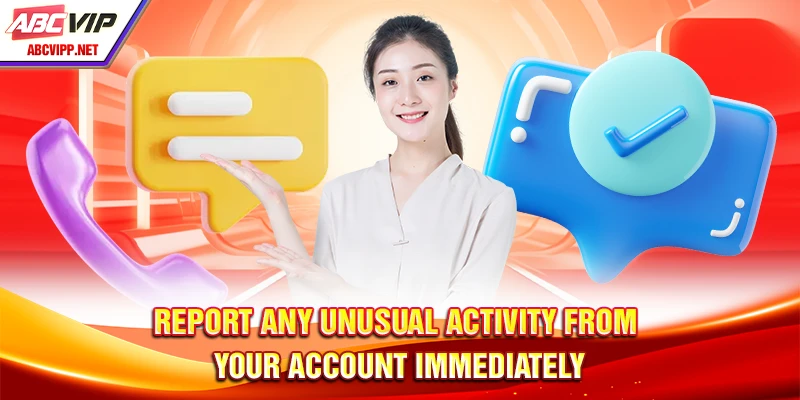 Report any unusual activity from your account immediately